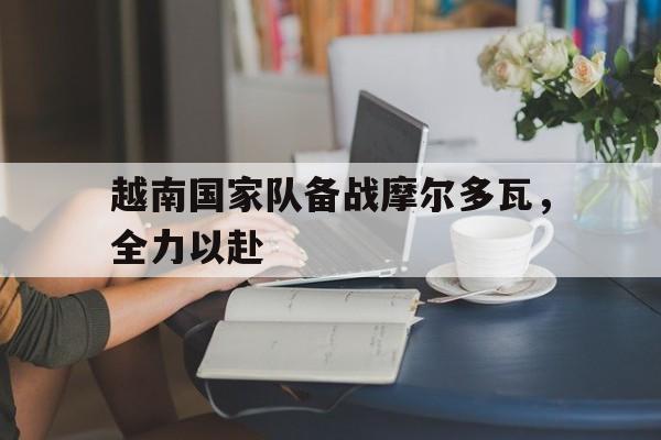 越南国家队备战摩尔多瓦,全力以赴() 越南国家队备战摩尔多瓦,全力以赴()