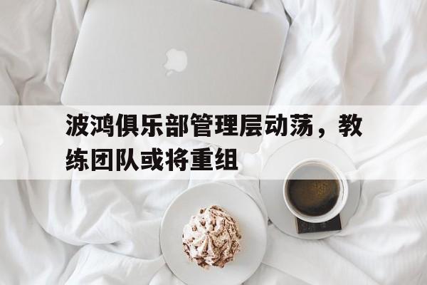 波鸿俱乐部管理层动荡，教练团队或将重组()