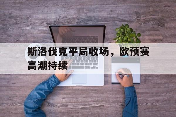 斯洛伐克平局收场，欧预赛高潮持续()