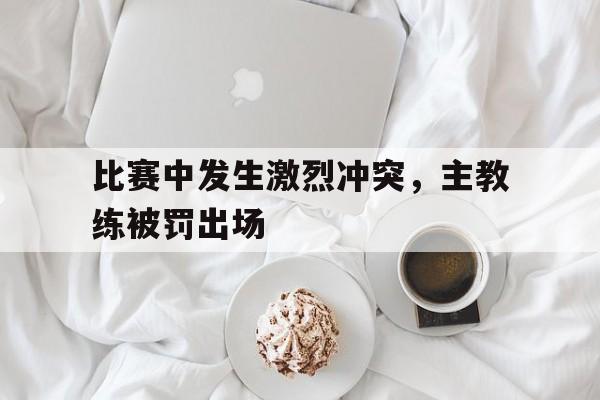比赛中发生激烈冲突，主教练被罚出场()