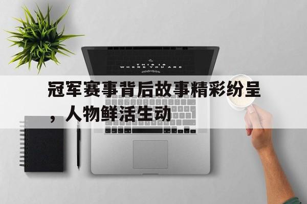 冠军赛事背后故事精彩纷呈，人物鲜活生动()